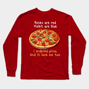 ROSES ARE RED VIOLET ARE BLUE I ORDERED PIZZA AND IT LOVE ME TOO Long Sleeve T-Shirt